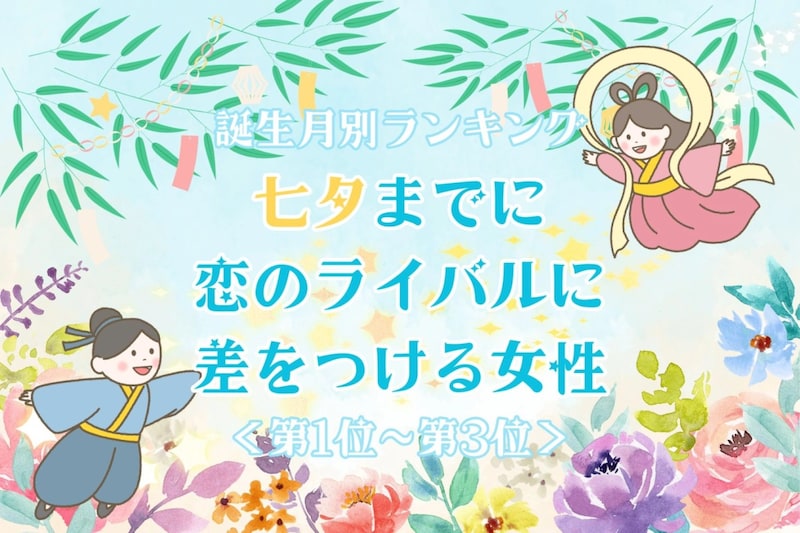 【誕生月別】七夕までに、恋のライバルに差をつける女性ランキング＜第１位～第３位＞