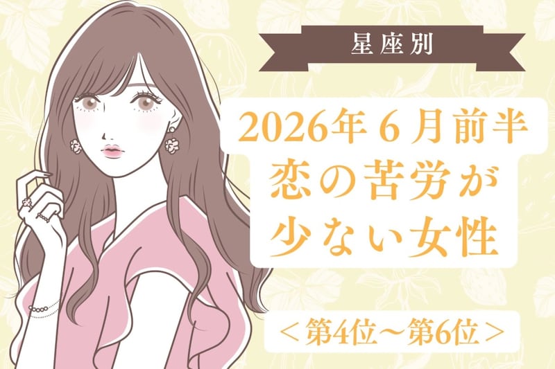 【星座別】2026年６月前半、恋の苦労が少ない女性ランキング＜第４位〜第６位＞