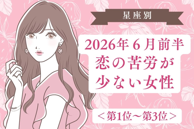 【星座別】2026年6月前半、恋の苦労が少ない女性ランキング<第1位〜第3位>