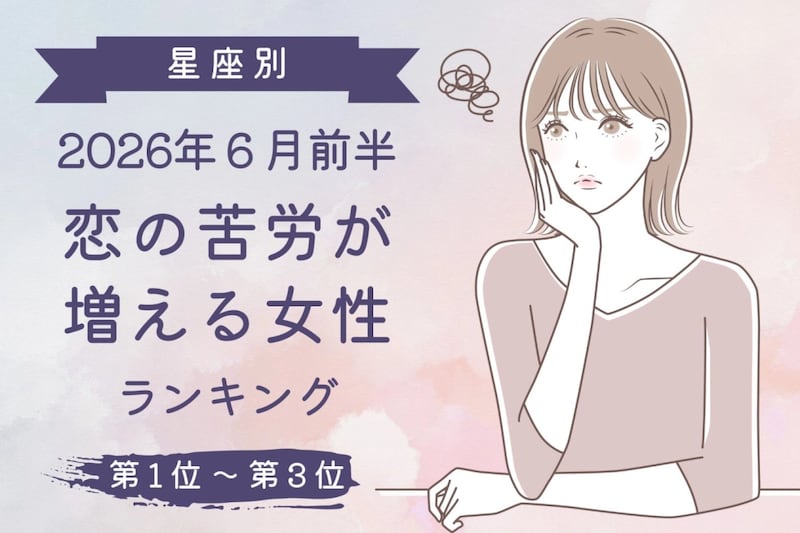【星座別】2026年６月前半、恋の苦労が増える女性ランキング＜第１位〜第３位＞