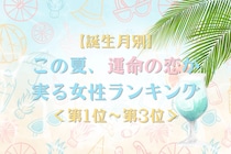 【誕生月別】この夏、運命の恋が実る女性ランキング＜第１位〜第３位＞