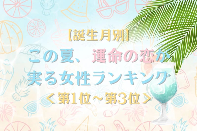【誕生月別】この夏、運命の恋が実る女性ランキング＜第１位〜第３位＞