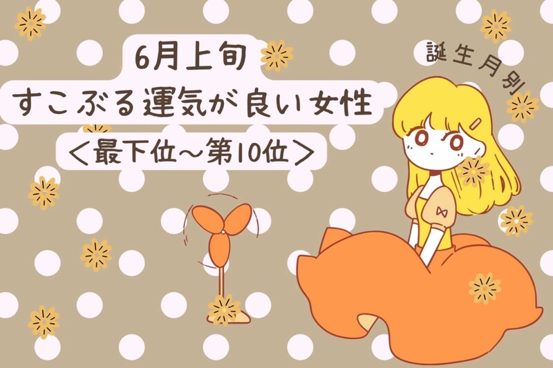 【誕生月別】６月上旬、すこぶる運気が良い女性ランキング＜最下位～第１０位＞