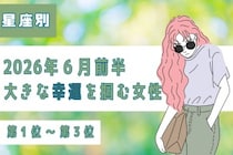 【星座別】2026年６月前半、大きな幸運を掴める女性ランキング＜第１位〜第３位＞