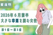 【星座別】2026年６月前半、大きな幸運を掴める女性ランキング＜第１位〜第３位＞