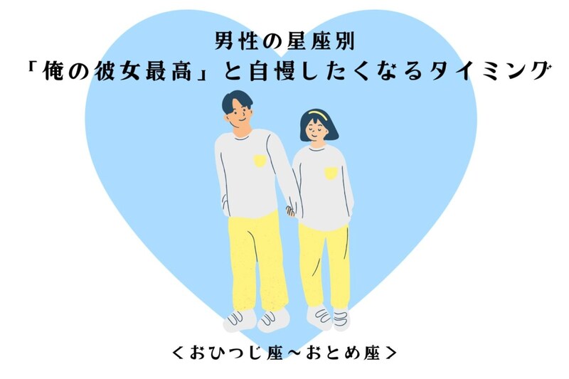 男性の星座でわかる!「俺の彼女最高」と自慢したくなるタイミング<おひつじ座〜おとめ座>