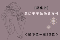 【星座別】急にモテ始める女性ランキング＜最下位～第１０位＞