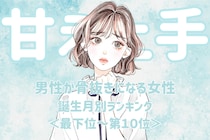 【誕生月別】甘え上手すぎて反則！男性が骨抜きになる女性ランキング＜最下位～第１０位＞