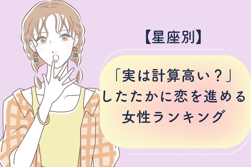 【星座別】「実は計算高い？」したたかに恋を進める女性ランキング＜第１位～第３位＞