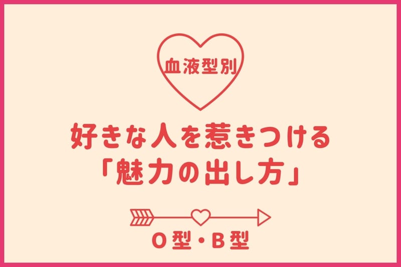 【血液型別】好きな人を惹きつける「魅力の出し方」＜O型・B型＞