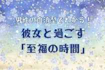 男性の血液型でわかる！彼女と過ごす「至福の時間」＜O型・B型＞