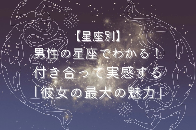 男性の星座でわかる!付き合って実感する「彼女の最大の魅力」<おひつじ座〜おとめ座>