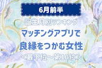 【誕生月別】６月前半、マッチングアプリで良縁をつかむ女性ランキング＜最下位～第１０位＞