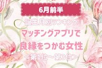 【誕生月別】６月前半、マッチングアプリで良縁をつかむ女性ランキング＜第１位～第３位＞