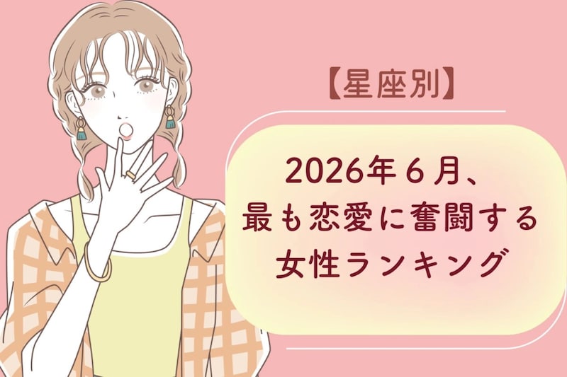 【星座別】2026年6月、最も恋愛に奮闘する女性ランキング<第4位〜第6位>