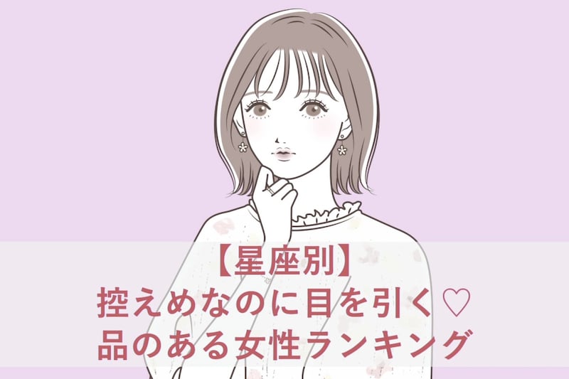 【星座別】控えめなのに目を引く♡品のある女性ランキング＜第１位〜第３位＞