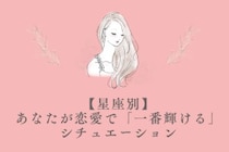 【星座別】あなたが恋愛で「一番輝ける」シチュエーション＜おひつじ座〜おとめ座＞