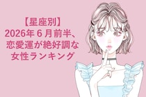 【星座別】2026年６月前半、恋愛運が絶好調な女性ランキング＜第４位〜第６位＞