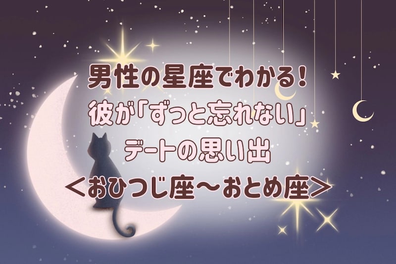 男性の星座でわかる!彼が「ずっと忘れない」デートの思い出<おひつじ座〜おとめ座>