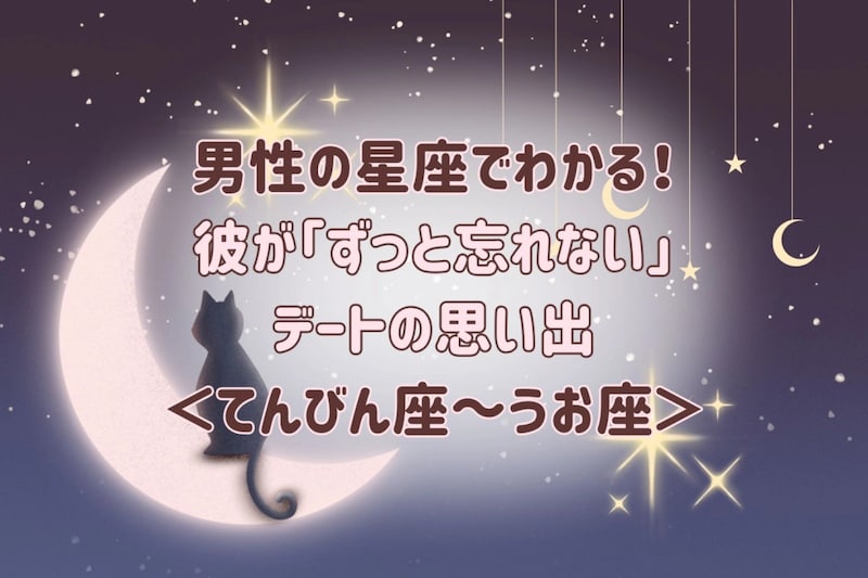 男性の星座でわかる！彼が「ずっと忘れない」デートの思い出＜てんびん座〜うお座＞