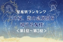 【星座別】この夏、恋の急展開を迎える女性ランキング＜第１位〜第３位＞