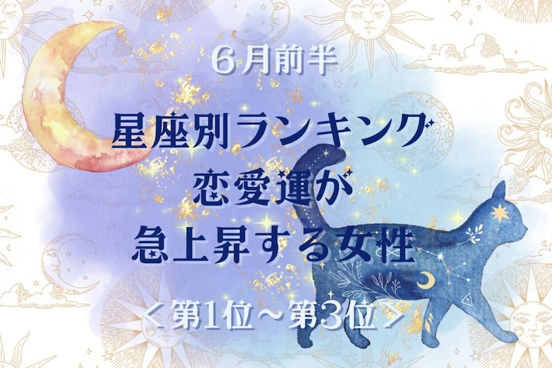 【星座別】2026年６月前半、恋愛運が急上昇する女性ランキング＜第１位〜第３位＞