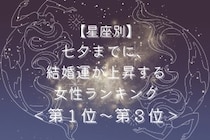 【星座別】七夕までに、結婚運が上昇する女性ランキング＜第１位～第３位＞