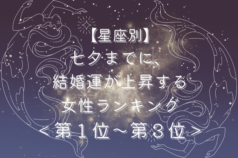 【星座別】七夕までに、結婚運が上昇する女性ランキング＜第１位～第３位＞