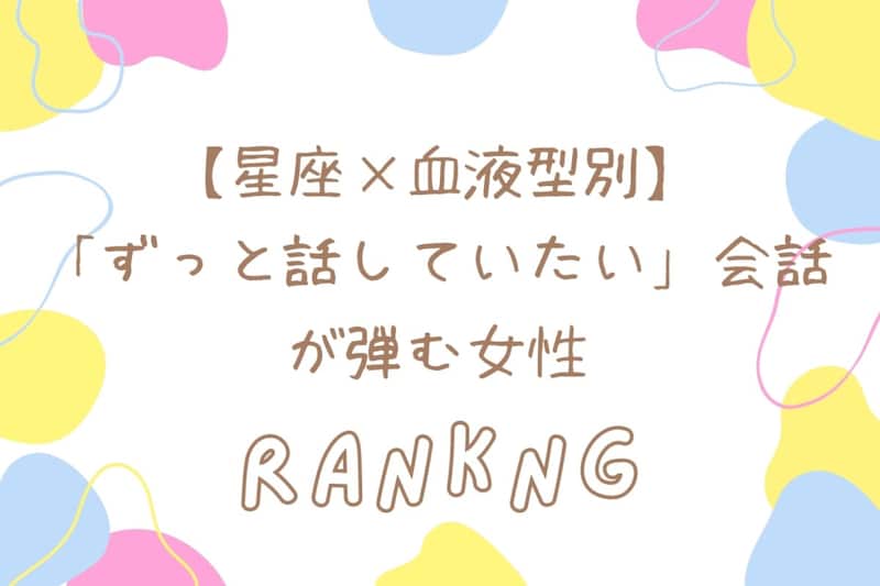 【星座×血液型別】「ずっと話していたい」会話が弾む女性ランキング＜第１位〜第３位＞