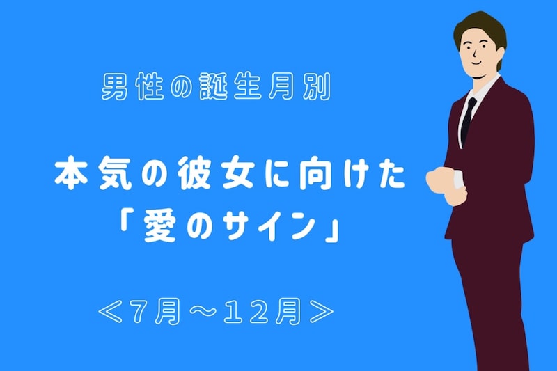 男性の誕生月でわかる！本気の彼女に向けた「愛のサイン」＜７月〜１２月＞