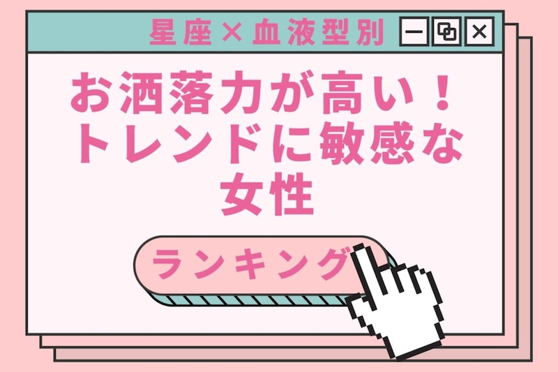 【星座×血液型別】お洒落力が高い！トレンドに敏感な女性ランキング＜第１位〜第３位＞