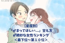 【星座別】「かまってほしい...」甘え方が絶妙な女性ランキング＜最下位～第１０位＞