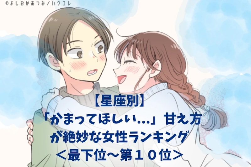 【星座別】「かまってほしい...」甘え方が絶妙な女性ランキング<最下位~第10位>