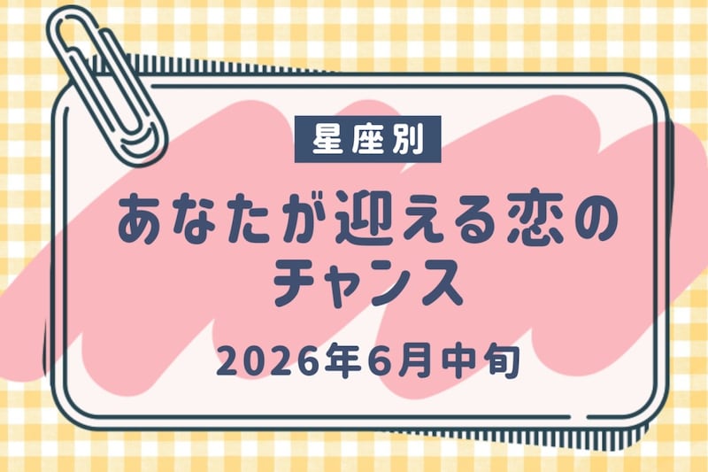 【星座別】2026年6月中旬、あなたが迎える恋のチャンス<おひつじ座〜おとめ座>