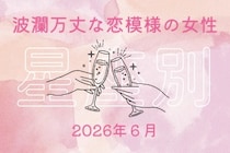 【星座別】2026年６月、波瀾万丈な恋模様の女性ランキング＜第４位〜第６位＞