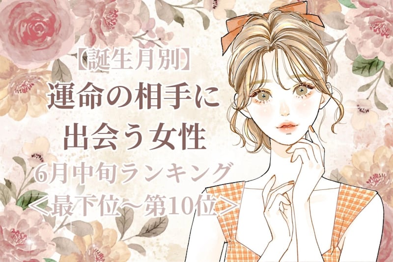 【誕生月別】6月中旬、運命の相手に出会う女性ランキング<最下位~第10位>