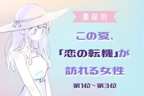 【星座別】この夏、「恋の転機」が訪れる女性ランキング＜第１位〜第３位＞