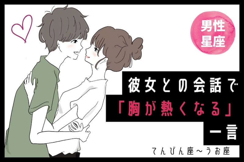 男性の星座でわかる!彼女との会話で「胸が熱くなる」一言<てんびん座〜うお座>