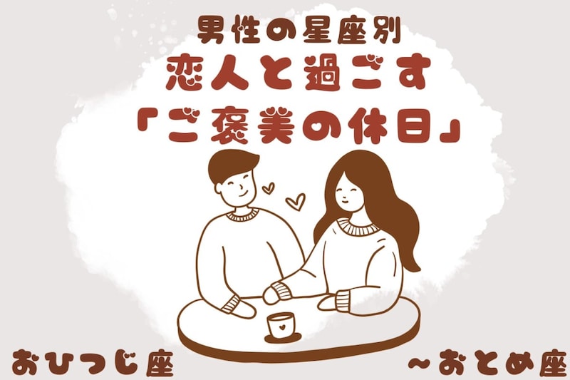 男性の星座でわかる!恋人と過ごす「ご褒美の休日」<おひつじ座〜おとめ座>