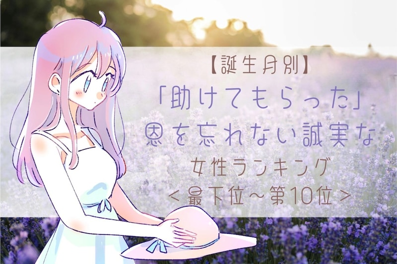 【誕生月別】「助けてもらった」恩を忘れない誠実な女性ランキング＜最下位～第１０位＞