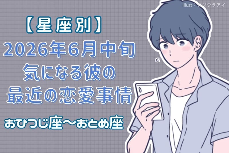 【星座別】2026年６月中旬、気になる彼の最近の恋愛事情＜おひつじ座〜おとめ座＞
