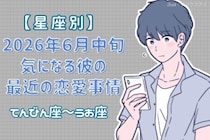 【星座別】2026年６月中旬、気になる彼の最近の恋愛事情＜てんびん座〜うお座＞