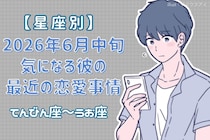 【星座別】2026年６月中旬、気になる彼の最近の恋愛事情＜てんびん座〜うお座＞