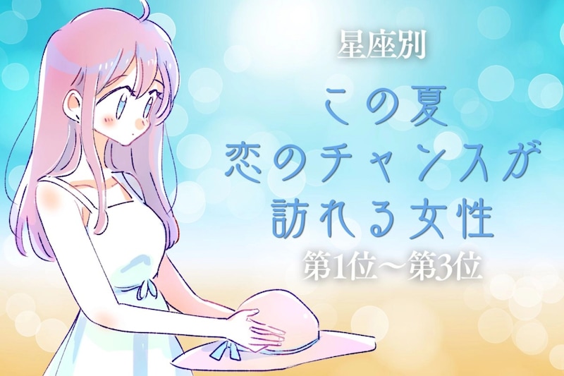 【星座別】この夏、恋のチャンスが訪れる女性ランキング＜第１位〜第３位＞