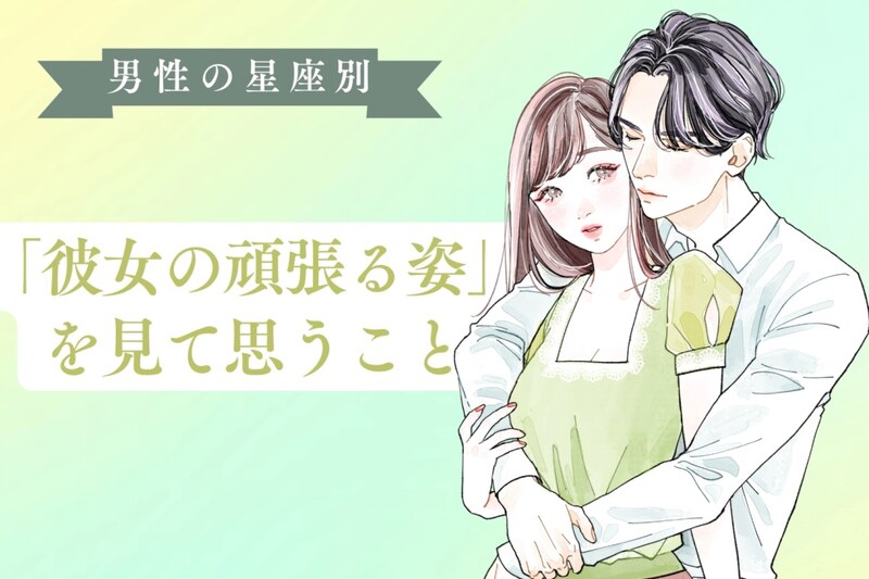 男性の星座でわかる！「彼女の頑張る姿」を見て思うこと＜てんびん座〜うお座＞