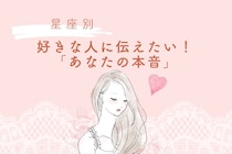 【星座別】好きな人に伝えたい！「あなたの本音」＜おひつじ座〜おとめ座＞