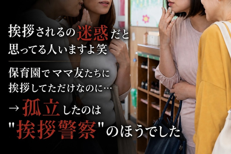 「挨拶されるの迷惑だと思ってる人いますよ笑」保育園でママ友たちに挨拶してただけなのに…→孤立したのは「挨拶警察」のほうでした