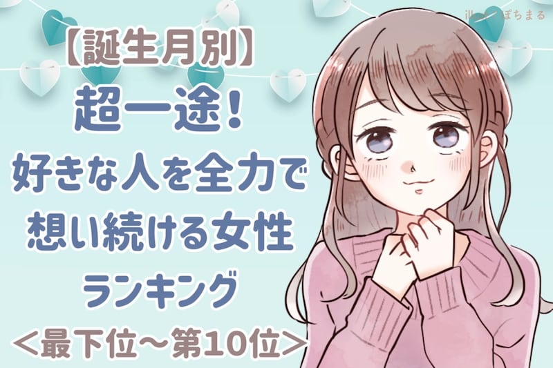 【誕生月別】超一途！好きな人を全力で想い続ける女性ランキング＜最下位～第１０位＞