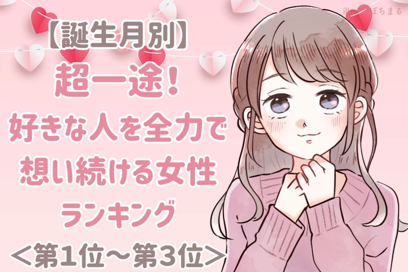 【誕生月別】超一途!好きな人を全力で想い続ける女性ランキング<第1位~第3位>