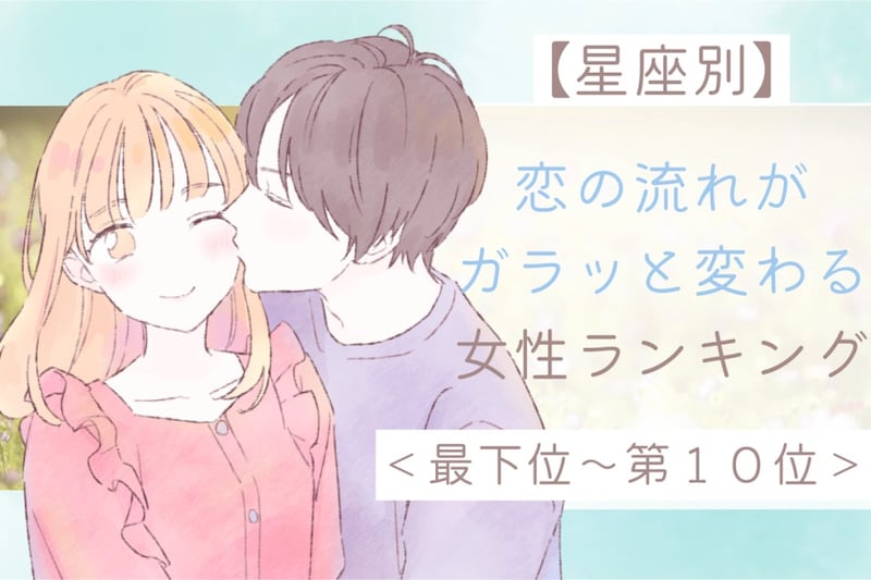 【星座別】恋の流れがガラッと変わる女性ランキング＜最下位～第１０位＞